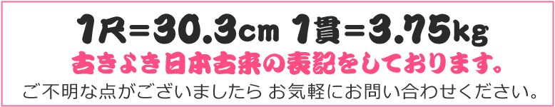 1尺＝30.3cm 1貫＝3.75kg 古きよき日本古来の表記をしております。ご不明な点がございましたら お気軽にお問い合わせください。